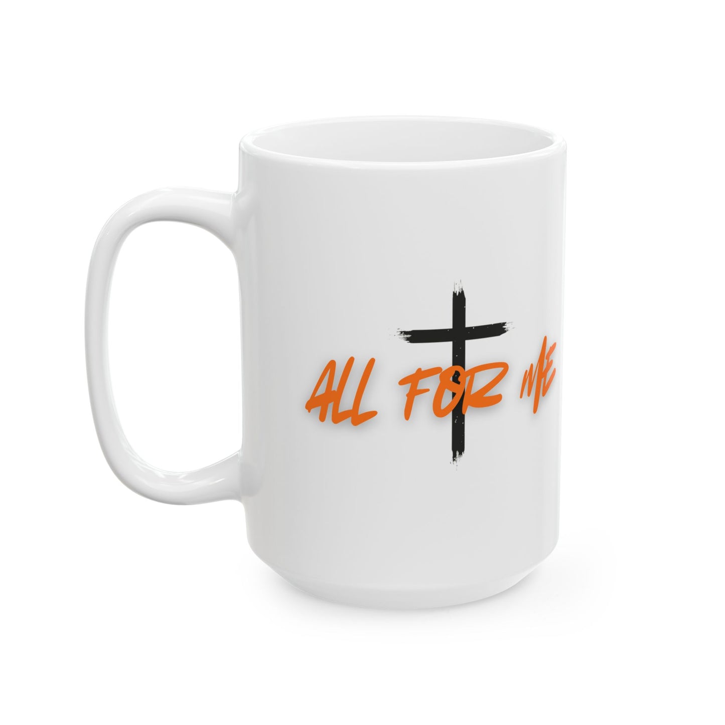 Ceramic Mug — "All For Me" Inspirational Coffee Mug (15oz)